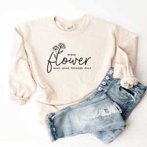 Every Flower Must Grow Through Dirt - Sweatshirt